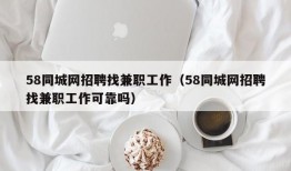 58同城网招聘找兼职工作（58同城网招聘找兼职工作可靠吗）