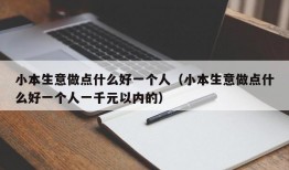 小本生意做点什么好一个人（小本生意做点什么好一个人一千元以内的）