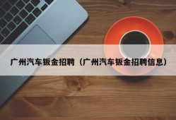 广州汽车钣金招聘（广州汽车钣金招聘信息）