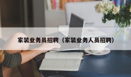 家装业务员招聘（家装业务人员招聘）