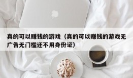 真的可以赚钱的游戏（真的可以赚钱的游戏无广告无门槛还不用身份证）