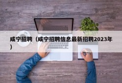 咸宁招聘（咸宁招聘信息最新招聘2023年）