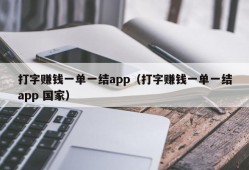 打字赚钱一单一结app（打字赚钱一单一结app 国家）