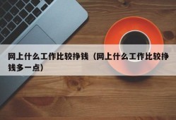 网上什么工作比较挣钱（网上什么工作比较挣钱多一点）