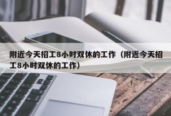 附近今天招工8小时双休的工作（附近今天招工8小时双休的工作）