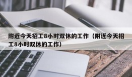 附近今天招工8小时双休的工作（附近今天招工8小时双休的工作）