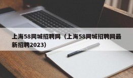 上海58同城招聘网（上海58同城招聘网最新招聘2023）