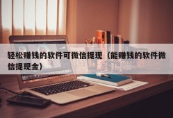 轻松赚钱的软件可微信提现（能赚钱的软件微信提现金）