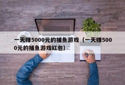 一天赚5000元的捕鱼游戏（一天赚5000元的捕鱼游戏红包）