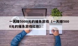 一天赚5000元的捕鱼游戏（一天赚5000元的捕鱼游戏红包）