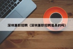 深圳兼职招聘（深圳兼职招聘是真的吗）