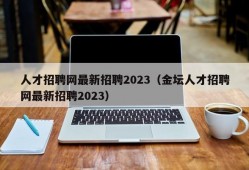 人才招聘网最新招聘2023（金坛人才招聘网最新招聘2023）