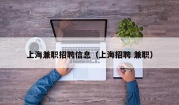 上海兼职招聘信息（上海招聘 兼职）