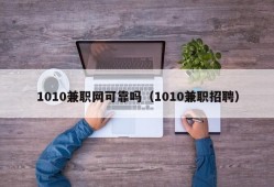 1010兼职网可靠吗（1010兼职招聘）