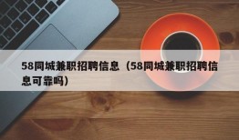 58同城兼职招聘信息（58同城兼职招聘信息可靠吗）