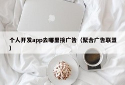 个人开发app去哪里接广告（聚合广告联盟）