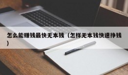 怎么能赚钱最快无本钱（怎样无本钱快速挣钱）