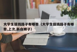 大学生搞钱路子有哪些（大学生搞钱路子有哪些,上次,新白娘子）