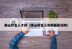 佛山财富人才网（佛山财富人才网最新招聘）