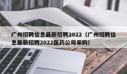 广州招聘信息最新招聘2022（广州招聘信息最新招聘2022医药公司采购）