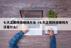 七大正规网络赚钱方法（七大正规网络赚钱方法是什么）