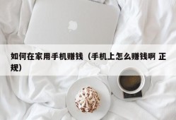 如何在家用手机赚钱（手机上怎么赚钱啊 正规）