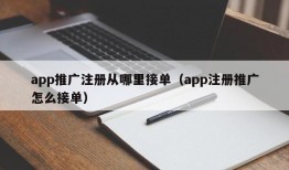 app推广注册从哪里接单（app注册推广怎么接单）