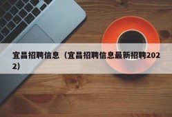 宜昌招聘信息（宜昌招聘信息最新招聘2022）