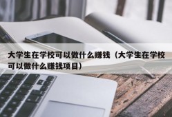 大学生在学校可以做什么赚钱（大学生在学校可以做什么赚钱项目）