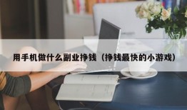 用手机做什么副业挣钱（挣钱最快的小游戏）