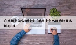 在手机上怎么赚钱快（手机上怎么赚钱快又多的app）