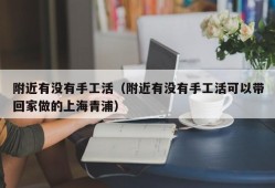 附近有没有手工活（附近有没有手工活可以带回家做的上海青浦）