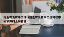 附近有没有手工活（附近有没有手工活可以带回家做的上海青浦）