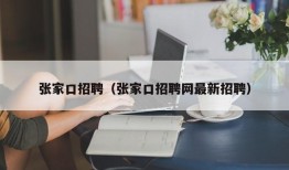 张家口招聘（张家口招聘网最新招聘）