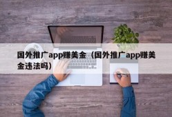 国外推广app赚美金（国外推广app赚美金违法吗）