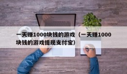 一天赚1000块钱的游戏（一天赚1000块钱的游戏提现支付宝）