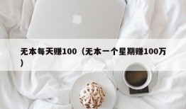 无本每天赚100（无本一个星期赚100万）