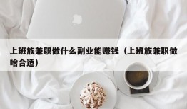 上班族兼职做什么副业能赚钱（上班族兼职做啥合适）