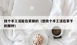 找个手工活能在家做的（想找个手工活在家干的那种）