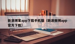 新浪博客app下载手机版（新浪微博app官方下载）