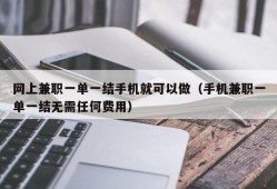 网上兼职一单一结手机就可以做（手机兼职一单一结无需任何费用）