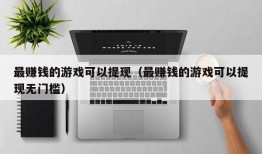 最赚钱的游戏可以提现（最赚钱的游戏可以提现无门槛）