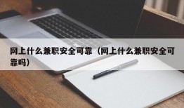 网上什么兼职安全可靠（网上什么兼职安全可靠吗）