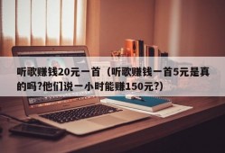 听歌赚钱20元一首（听歌赚钱一首5元是真的吗?他们说一小时能赚150元?）