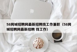 58同城招聘网最新招聘找工作兼职（58同城招聘网最新招聘 找工作）