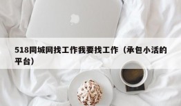 518同城网找工作我要找工作（承包小活的平台）