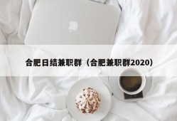 合肥日结兼职群（合肥兼职群2020）