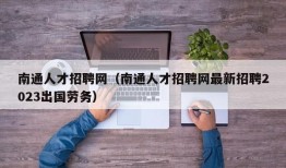 南通人才招聘网（南通人才招聘网最新招聘2023出国劳务）