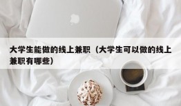 大学生能做的线上兼职（大学生可以做的线上兼职有哪些）