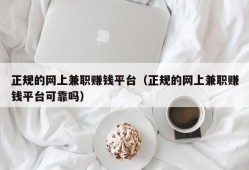 正规的网上兼职赚钱平台（正规的网上兼职赚钱平台可靠吗）